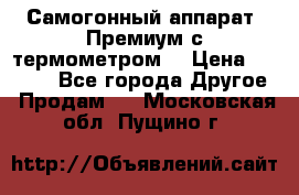 Самогонный аппарат “Премиум с термометром“ › Цена ­ 4 900 - Все города Другое » Продам   . Московская обл.,Пущино г.